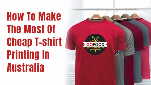How To Make The Most Of Cheap T-shirt Printing In Australia